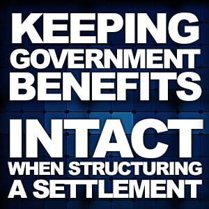 Keeping Government Benefits Intact When Structuring a Settlement