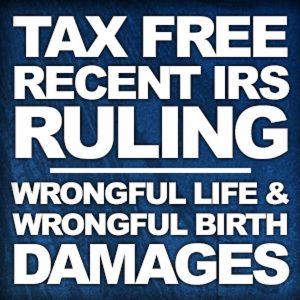 Image showing title of post. IRS Rules Wrongful Life Damages Are Tax Free - by Robert Wood