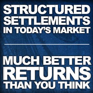 Structured Settlements In Today's Market-The Returns Are Much Better Than You Think